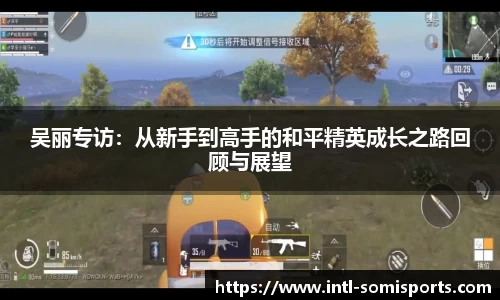 吴丽专访：从新手到高手的和平精英成长之路回顾与展望