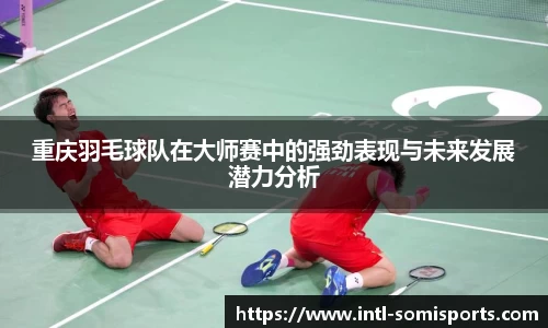 重庆羽毛球队在大师赛中的强劲表现与未来发展潜力分析