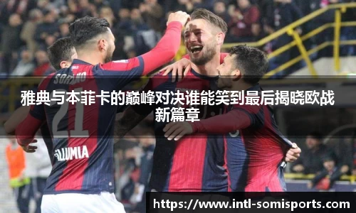 雅典与本菲卡的巅峰对决谁能笑到最后揭晓欧战新篇章