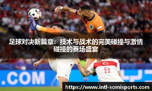 足球对决新篇章：技术与战术的完美碰撞与激情碰撞的赛场盛宴
