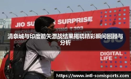 清奈城与印度箭矢激战结果揭晓精彩瞬间回顾与分析