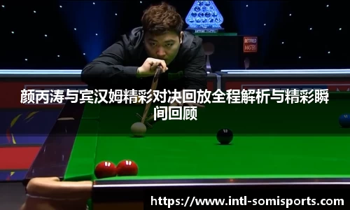 颜丙涛与宾汉姆精彩对决回放全程解析与精彩瞬间回顾